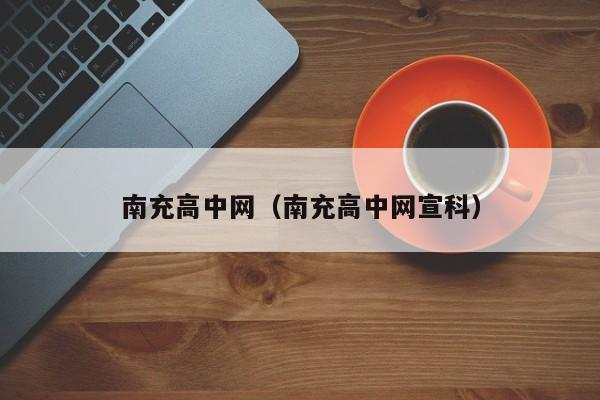 南充高中網(wǎng)（南充高中網(wǎng)宣科）