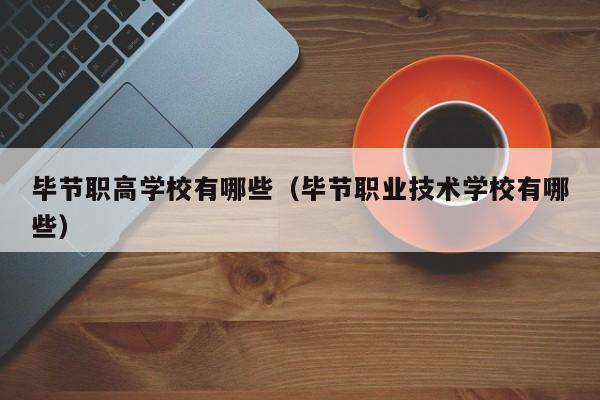 畢節(jié)職高學(xué)校有哪些（畢節(jié)職業(yè)技術(shù)學(xué)校有哪些）