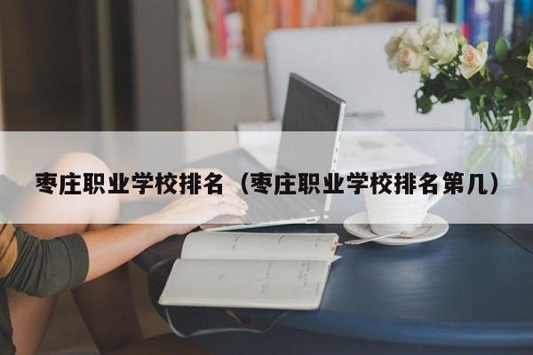 棗莊職業(yè)學(xué)校排名（棗莊職業(yè)學(xué)校排名第幾）