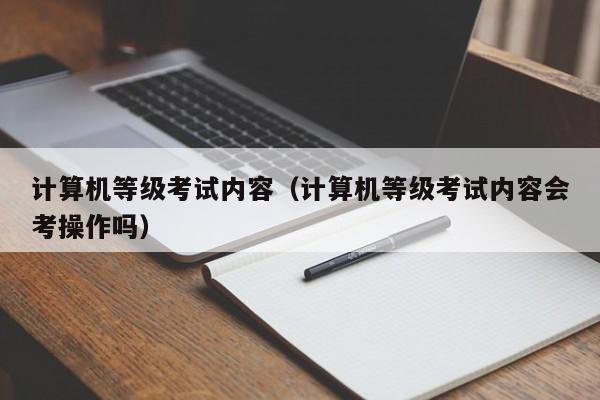 計(jì)算機(jī)等級考試內(nèi)容（計(jì)算機(jī)等級考試內(nèi)容會考操作嗎）