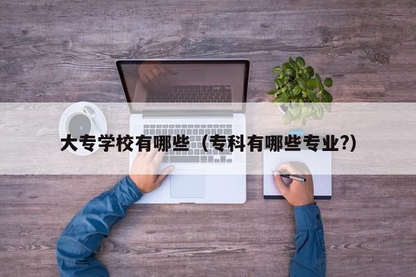 大專學(xué)校有哪些（?？朴心男I(yè)?）