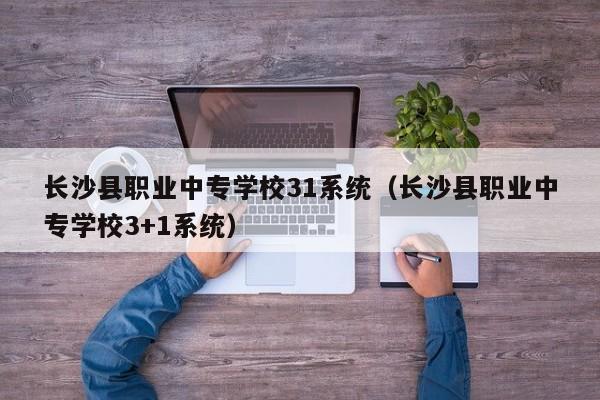長(zhǎng)沙縣職業(yè)中專(zhuān)學(xué)校31系統(tǒng)（長(zhǎng)沙縣職業(yè)中專(zhuān)學(xué)校3+1系統(tǒng)）