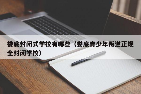 婁底封閉式學校有哪些（婁底青少年叛逆正規(guī)全封閉學校）
